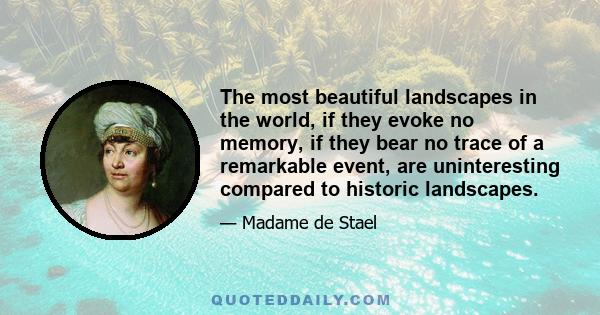 The most beautiful landscapes in the world, if they evoke no memory, if they bear no trace of a remarkable event, are uninteresting compared to historic landscapes.