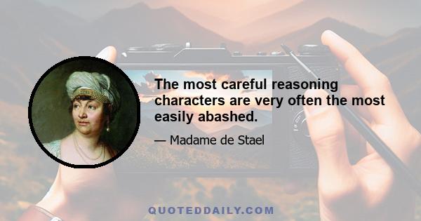 The most careful reasoning characters are very often the most easily abashed.