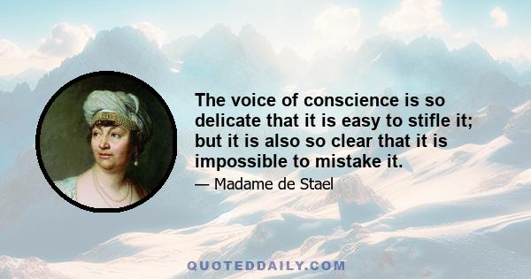 The voice of conscience is so delicate that it is easy to stifle it; but it is also so clear that it is impossible to mistake it.