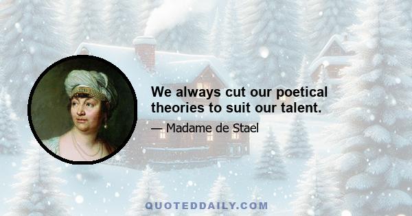 We always cut our poetical theories to suit our talent.