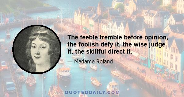 The feeble tremble before opinion, the foolish defy it, the wise judge it, the skillful direct it.