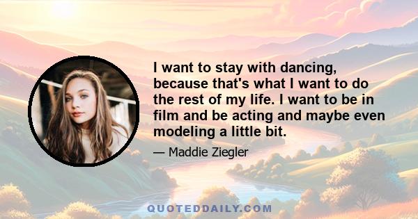 I want to stay with dancing, because that's what I want to do the rest of my life. I want to be in film and be acting and maybe even modeling a little bit.