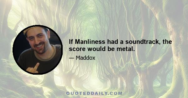 If Manliness had a soundtrack, the score would be metal.