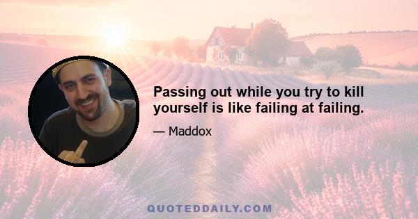 Passing out while you try to kill yourself is like failing at failing.