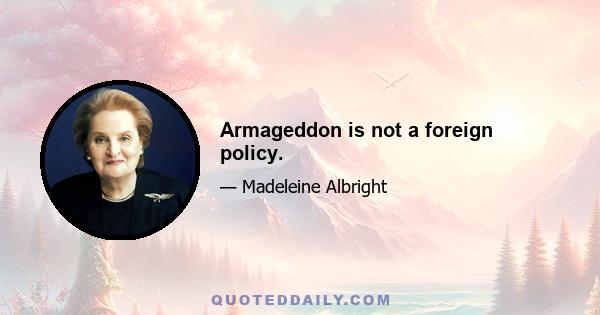 Armageddon is not a foreign policy.