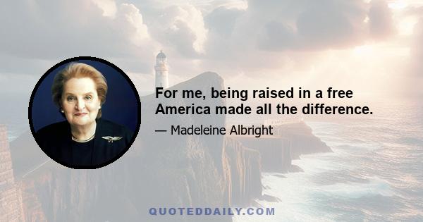 For me, being raised in a free America made all the difference.