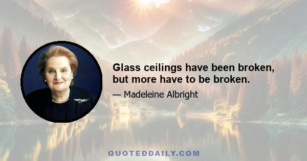 Glass ceilings have been broken, but more have to be broken.