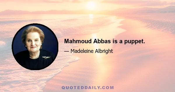 Mahmoud Abbas is a puppet.