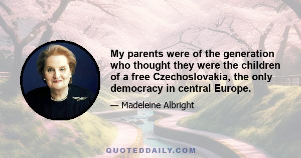 My parents were of the generation who thought they were the children of a free Czechoslovakia, the only democracy in central Europe.