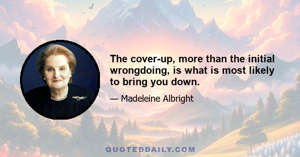 The cover-up, more than the initial wrongdoing, is what is most likely to bring you down.