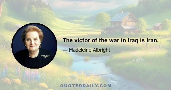 The victor of the war in Iraq is Iran.