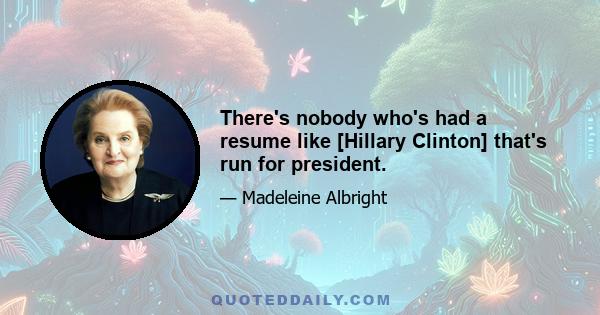 There's nobody who's had a resume like [Hillary Clinton] that's run for president.