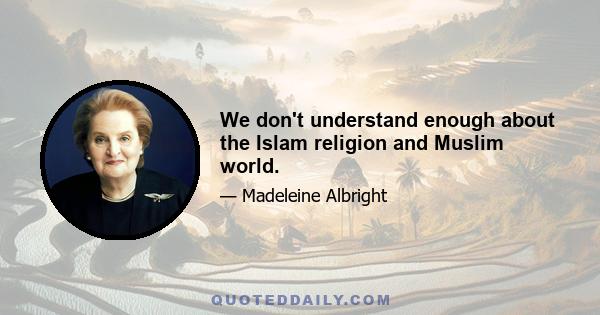 We don't understand enough about the Islam religion and Muslim world.