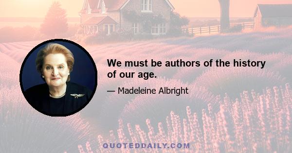 We must be authors of the history of our age.