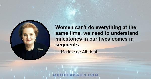 Women can't do everything at the same time, we need to understand milestones in our lives comes in segments.