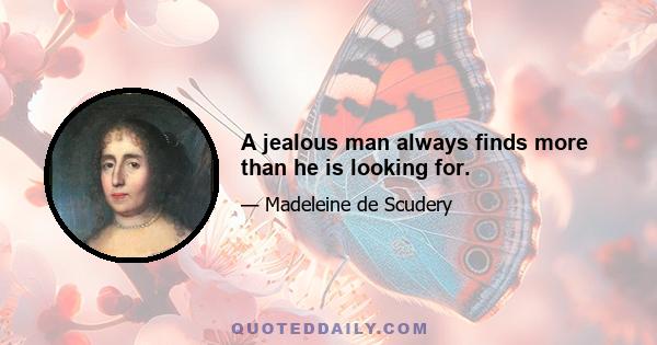 A jealous man always finds more than he is looking for.