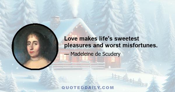 Love makes life's sweetest pleasures and worst misfortunes.