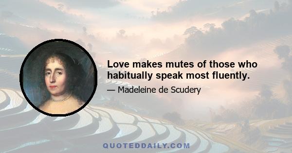 Love makes mutes of those who habitually speak most fluently.