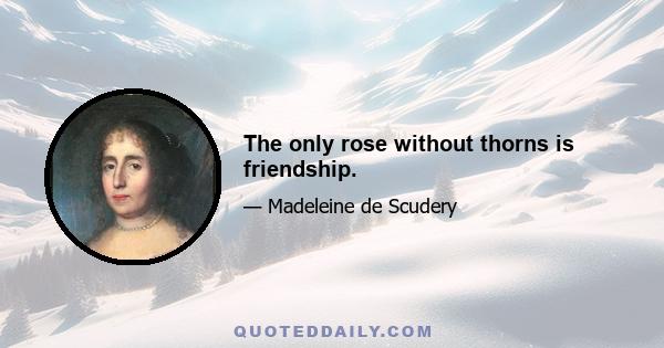 The only rose without thorns is friendship.