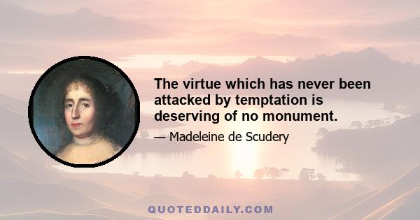 The virtue which has never been attacked by temptation is deserving of no monument.