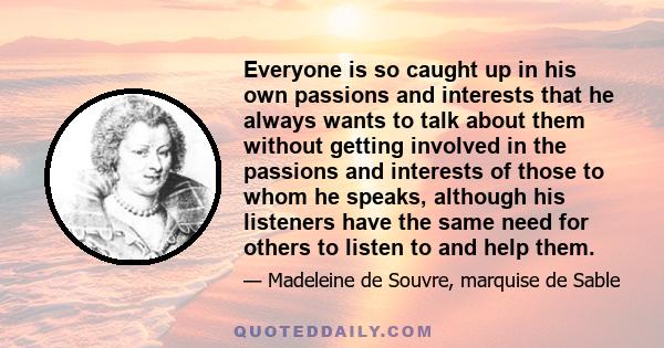 Everyone is so caught up in his own passions and interests that he always wants to talk about them without getting involved in the passions and interests of those to whom he speaks, although his listeners have the same