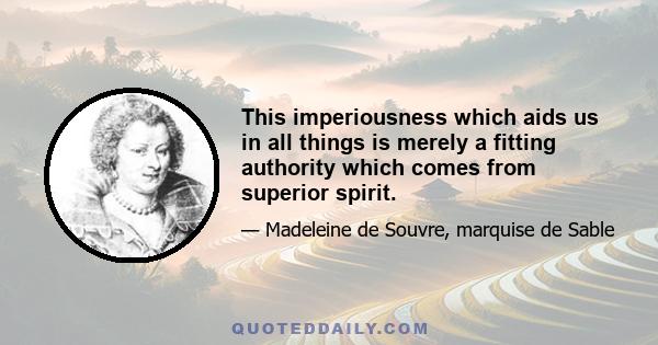 This imperiousness which aids us in all things is merely a fitting authority which comes from superior spirit.