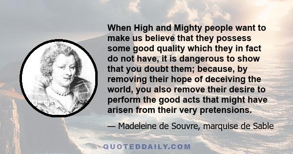 When High and Mighty people want to make us believe that they possess some good quality which they in fact do not have, it is dangerous to show that you doubt them; because, by removing their hope of deceiving the