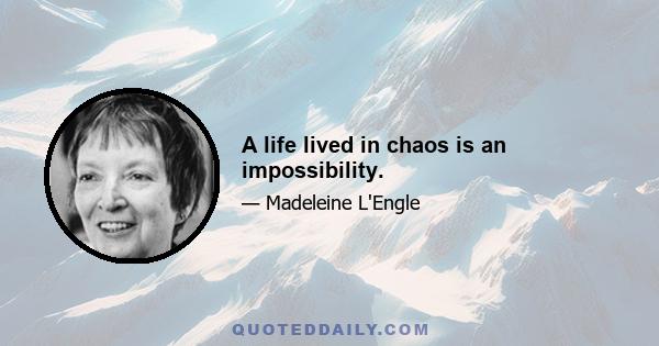 A life lived in chaos is an impossibility.