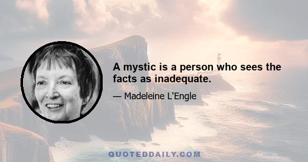 A mystic is a person who sees the facts as inadequate.