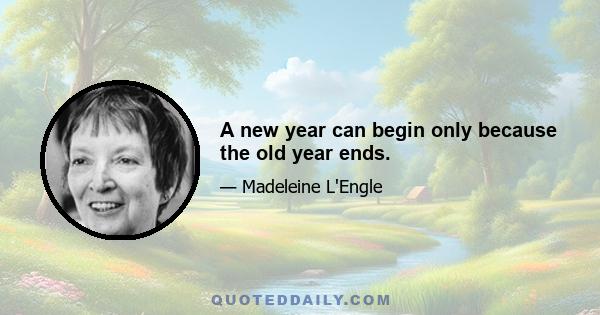 A new year can begin only because the old year ends.