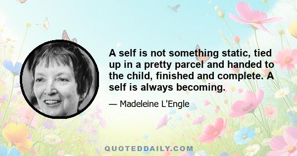 A self is not something static, tied up in a pretty parcel and handed to the child, finished and complete. A self is always becoming.