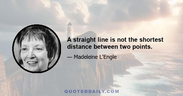 A straight line is not the shortest distance between two points.