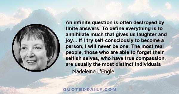 An infinite question is often destroyed by finite answers. To define everything is to annihilate much that gives us laughter and joy.