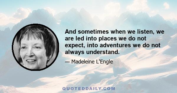 And sometimes when we listen, we are led into places we do not expect, into adventures we do not always understand.