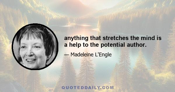 anything that stretches the mind is a help to the potential author.