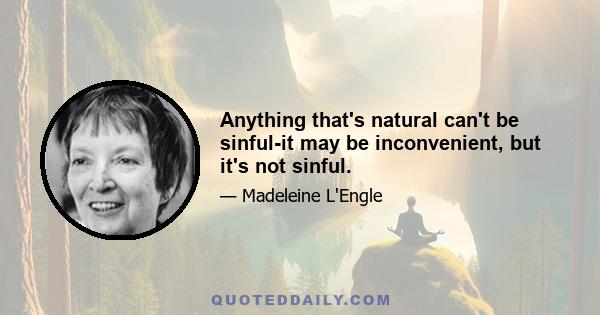 Anything that's natural can't be sinful-it may be inconvenient, but it's not sinful.