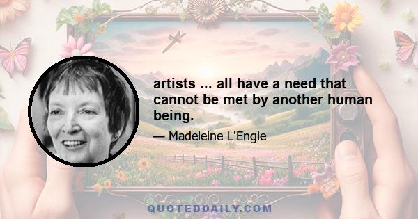 artists ... all have a need that cannot be met by another human being.