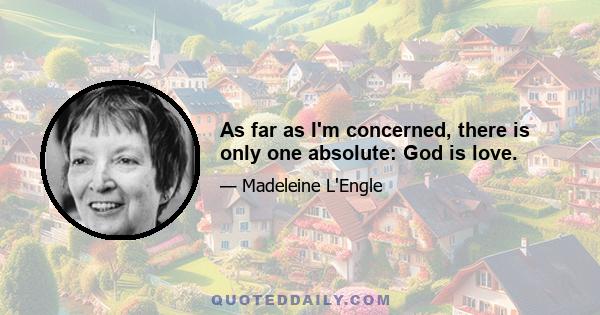 As far as I'm concerned, there is only one absolute: God is love.