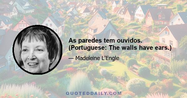 As paredes tem ouvidos. (Portuguese: The walls have ears.)