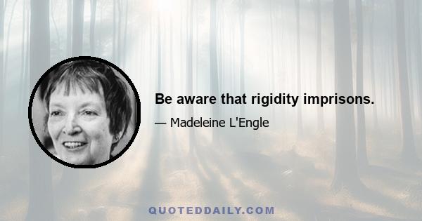 Be aware that rigidity imprisons.