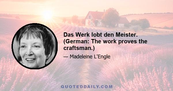 Das Werk lobt den Meister. (German: The work proves the craftsman.)