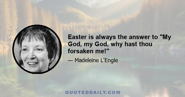 Easter is always the answer to My God, my God, why hast thou forsaken me!