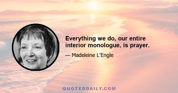 Everything we do, our entire interior monologue, is prayer.