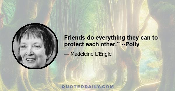 Friends do everything they can to protect each other. --Polly