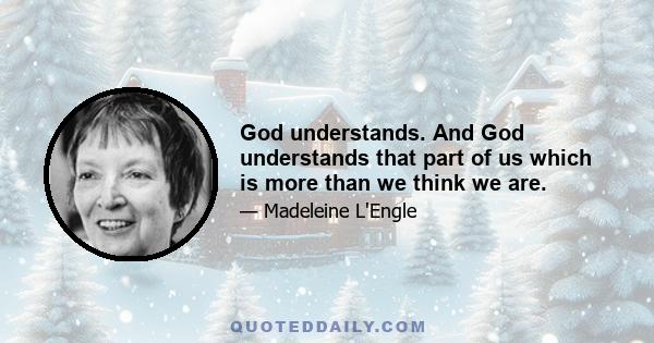 God understands. And God understands that part of us which is more than we think we are.