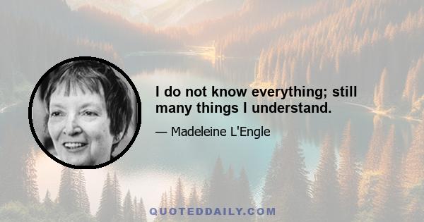 I do not know everything; still many things I understand.