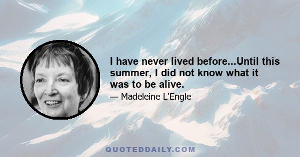 I have never lived before...Until this summer, I did not know what it was to be alive.