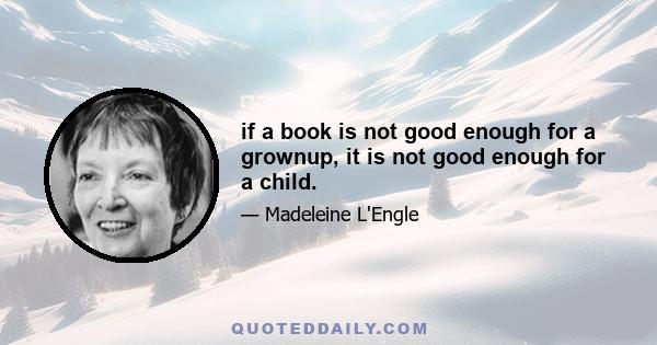 if a book is not good enough for a grownup, it is not good enough for a child.