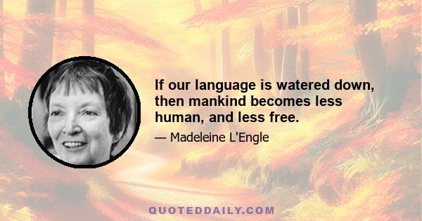 If our language is watered down, then mankind becomes less human, and less free.