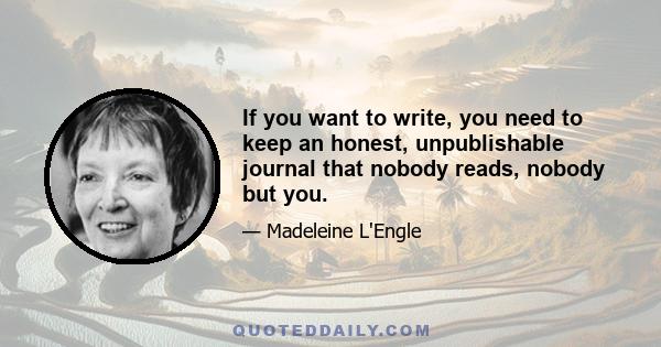 If you want to write, you need to keep an honest, unpublishable journal that nobody reads, nobody but you.